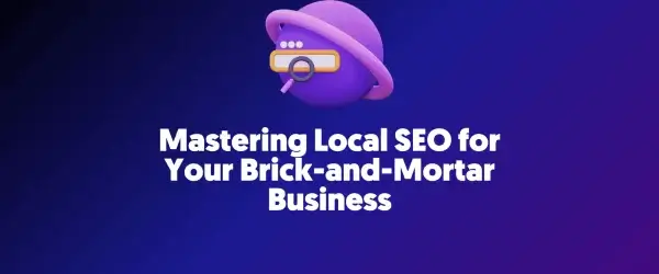 Mastering Local SEO for Your Brick and Mortar Business
